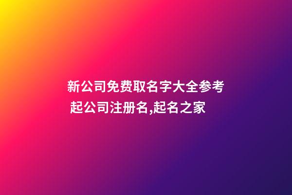 新公司免费取名字大全参考 起公司注册名,起名之家